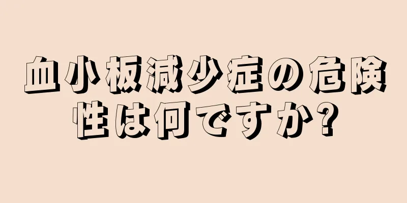 血小板減少症の危険性は何ですか?