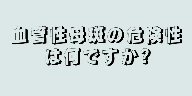 血管性母斑の危険性は何ですか?