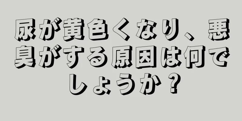 尿が黄色くなり、悪臭がする原因は何でしょうか？