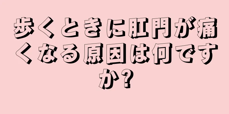 歩くときに肛門が痛くなる原因は何ですか?