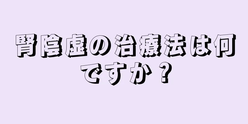 腎陰虚の治療法は何ですか？