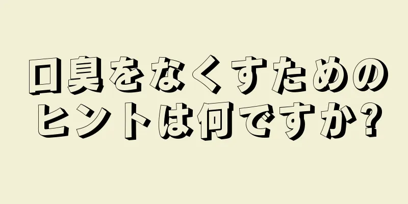 口臭をなくすためのヒントは何ですか?