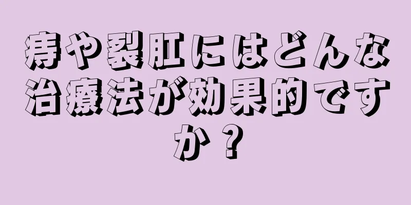 痔や裂肛にはどんな治療法が効果的ですか？