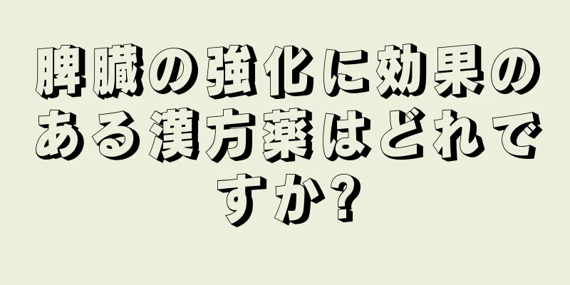 脾臓の強化に効果のある漢方薬はどれですか?