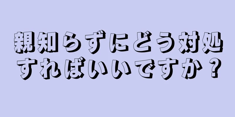 親知らずにどう対処すればいいですか？