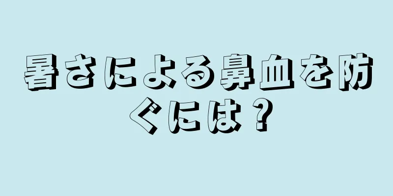 暑さによる鼻血を防ぐには？