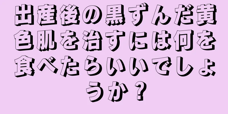 出産後の黒ずんだ黄色肌を治すには何を食べたらいいでしょうか？