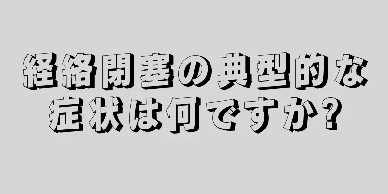 経絡閉塞の典型的な症状は何ですか?