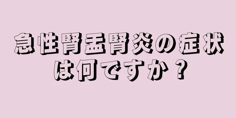 急性腎盂腎炎の症状は何ですか？