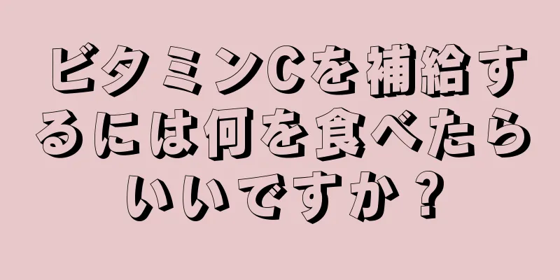 ビタミンCを補給するには何を食べたらいいですか？