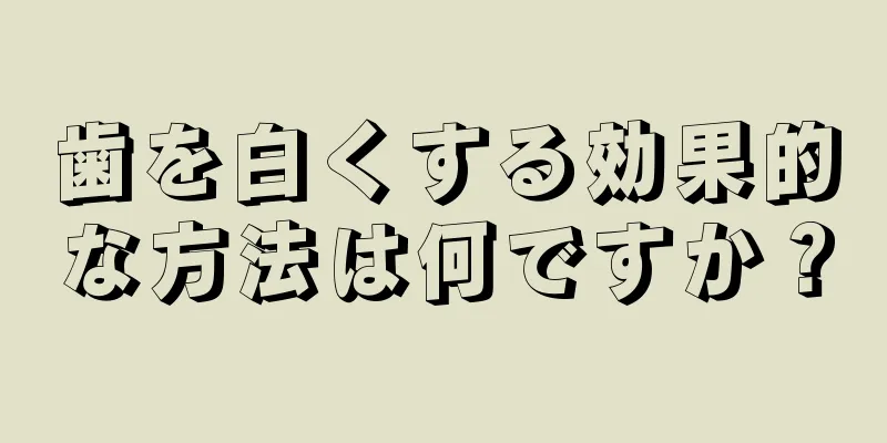 歯を白くする効果的な方法は何ですか？