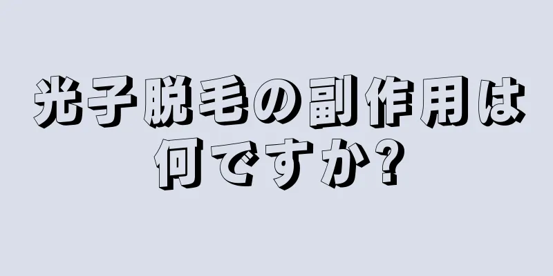 光子脱毛の副作用は何ですか?