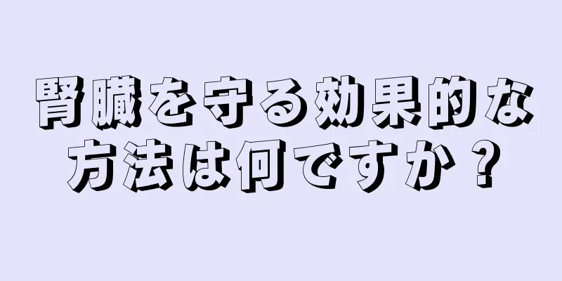 腎臓を守る効果的な方法は何ですか？