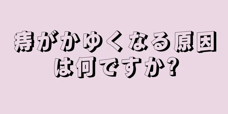 痔がかゆくなる原因は何ですか?