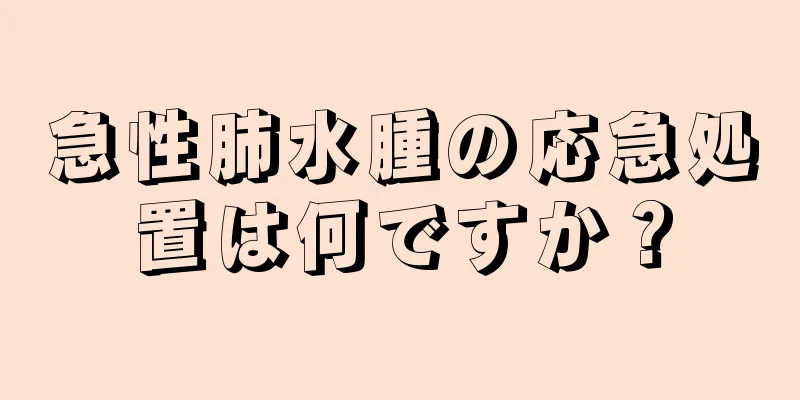 急性肺水腫の応急処置は何ですか？