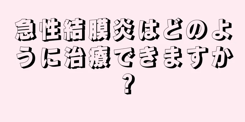 急性結膜炎はどのように治療できますか？