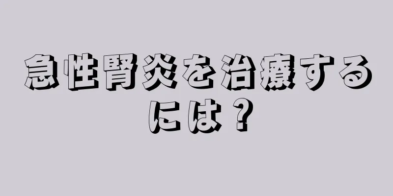 急性腎炎を治療するには？