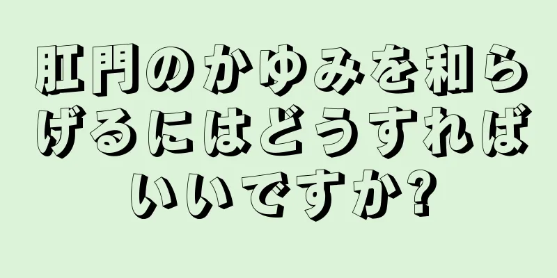 肛門のかゆみを和らげるにはどうすればいいですか?