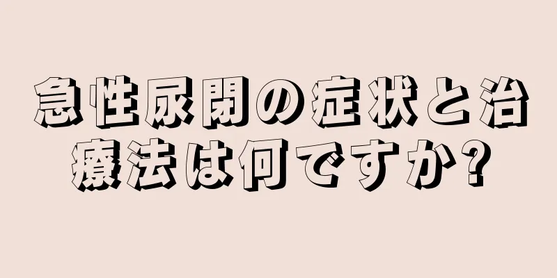 急性尿閉の症状と治療法は何ですか?