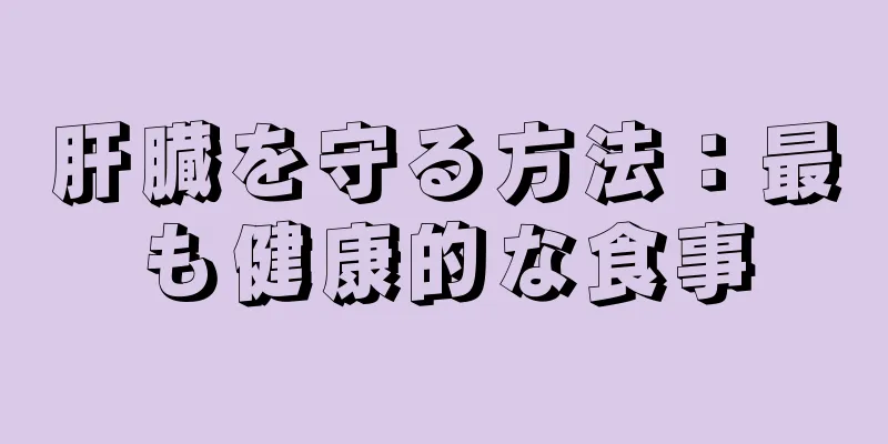 肝臓を守る方法：最も健康的な食事