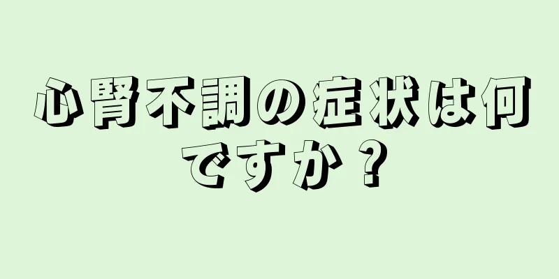 心腎不調の症状は何ですか？