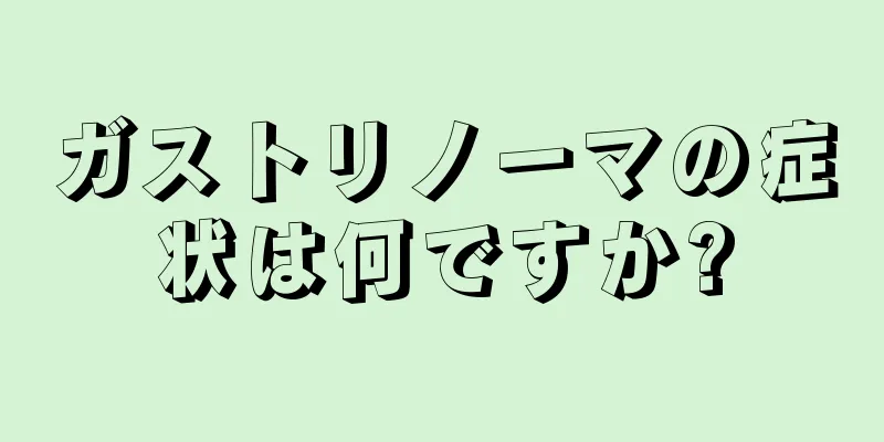 ガストリノーマの症状は何ですか?