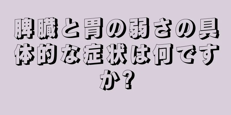 脾臓と胃の弱さの具体的な症状は何ですか?