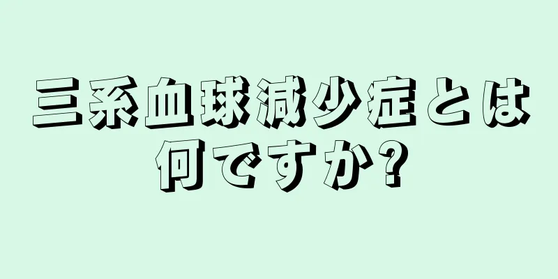 三系血球減少症とは何ですか?