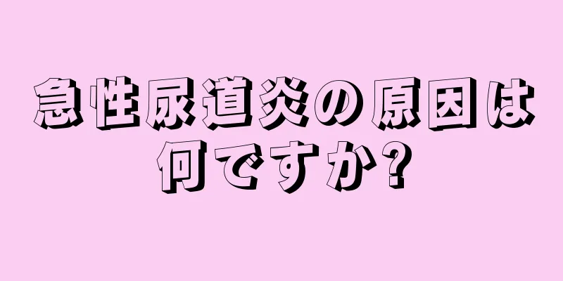 急性尿道炎の原因は何ですか?