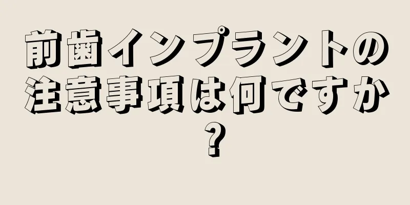 前歯インプラントの注意事項は何ですか？