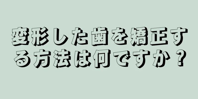 変形した歯を矯正する方法は何ですか？