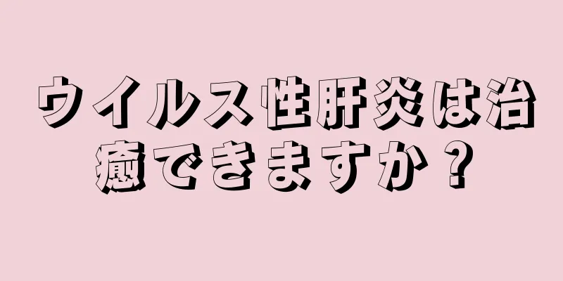 ウイルス性肝炎は治癒できますか？