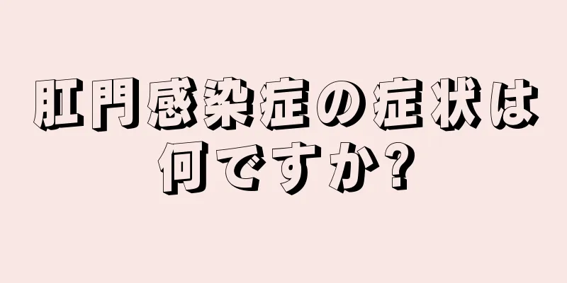 肛門感染症の症状は何ですか?