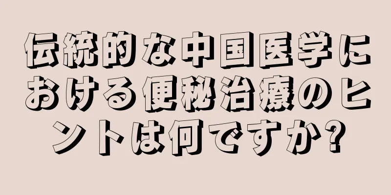 伝統的な中国医学における便秘治療のヒントは何ですか?