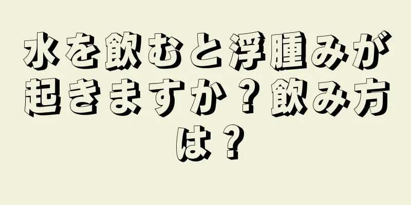 水を飲むと浮腫みが起きますか？飲み方は？