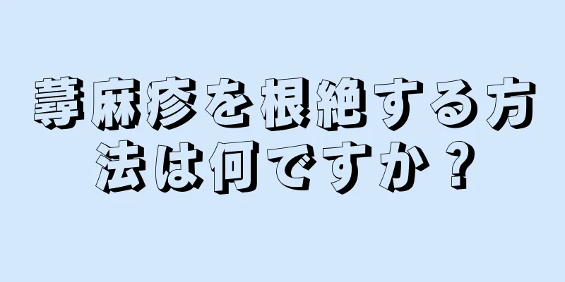 蕁麻疹を根絶する方法は何ですか？