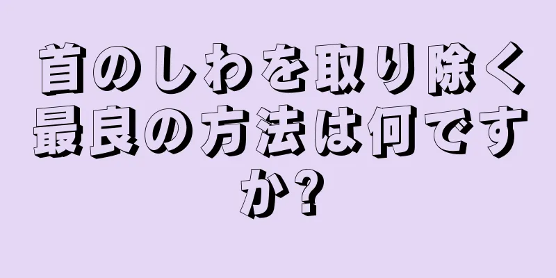 首のしわを取り除く最良の方法は何ですか?