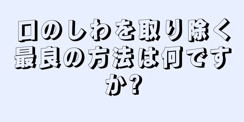 口のしわを取り除く最良の方法は何ですか?