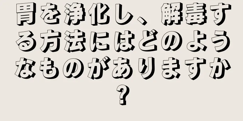 胃を浄化し、解毒する方法にはどのようなものがありますか?