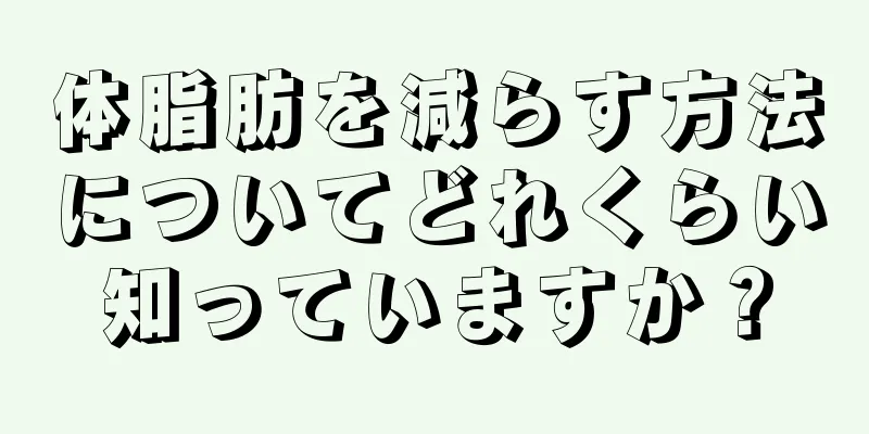 体脂肪を減らす方法についてどれくらい知っていますか？