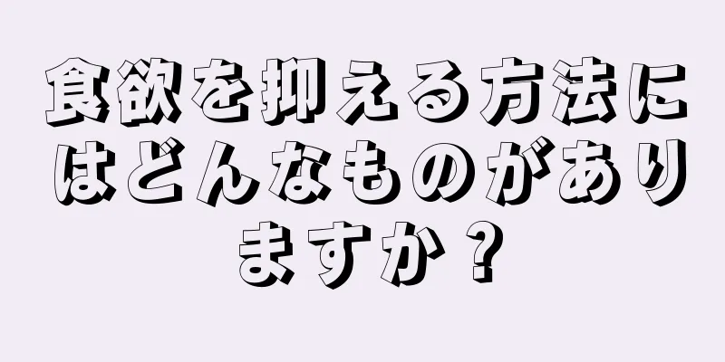 食欲を抑える方法にはどんなものがありますか？