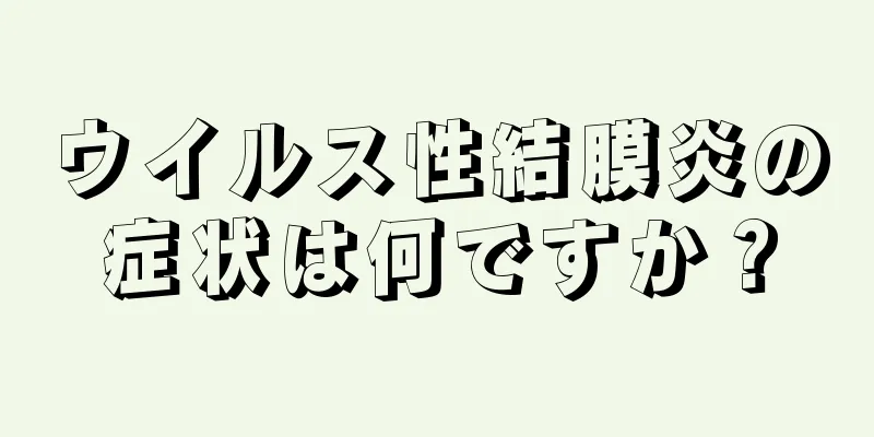 ウイルス性結膜炎の症状は何ですか？