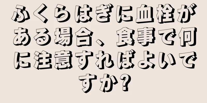 ふくらはぎに血栓がある場合、食事で何に注意すればよいですか?