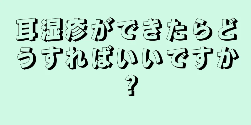 耳湿疹ができたらどうすればいいですか？