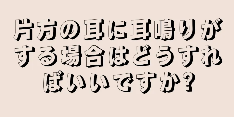 片方の耳に耳鳴りがする場合はどうすればいいですか?