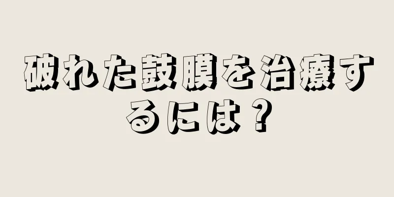 破れた鼓膜を治療するには？