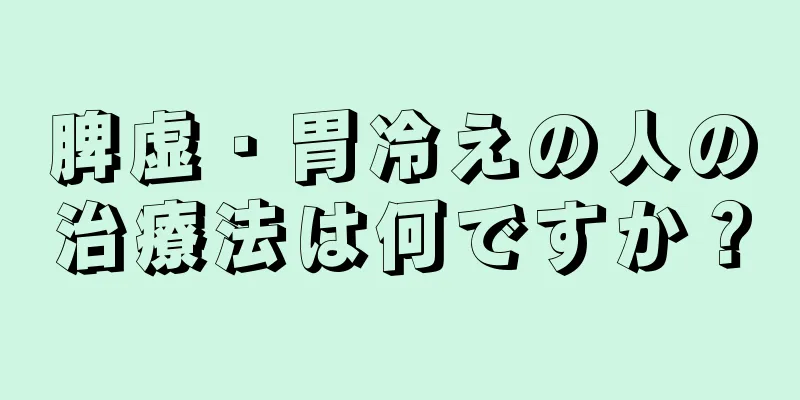 脾虚・胃冷えの人の治療法は何ですか？