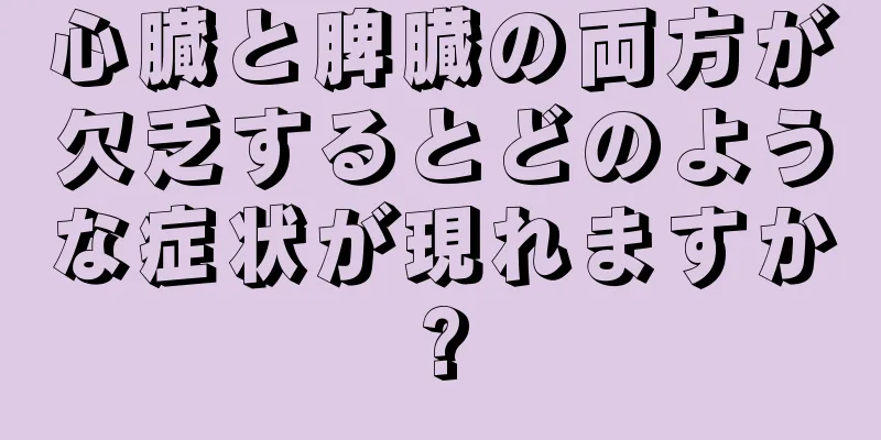 心臓と脾臓の両方が欠乏するとどのような症状が現れますか?