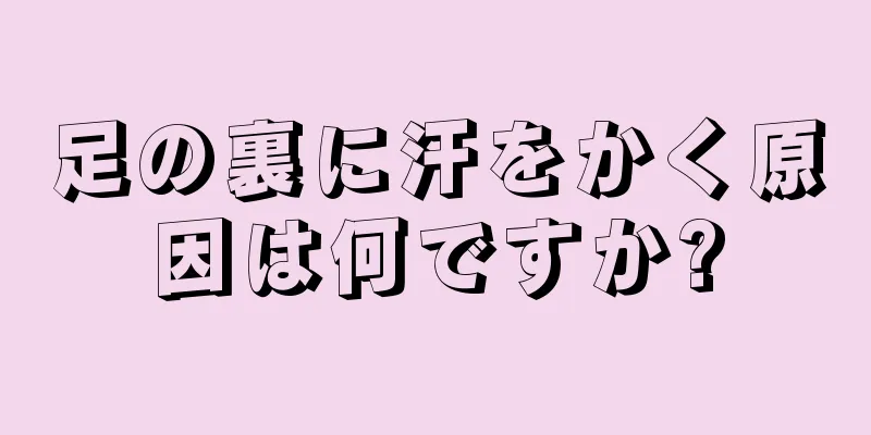 足の裏に汗をかく原因は何ですか?