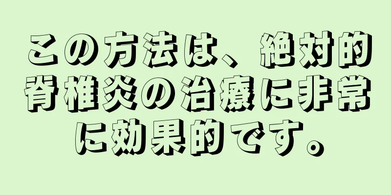 この方法は、絶対的脊椎炎の治療に非常に効果的です。